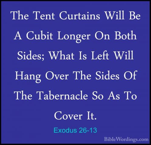 Exodus 26-13 - The Tent Curtains Will Be A Cubit Longer On Both SThe Tent Curtains Will Be A Cubit Longer On Both Sides; What Is Left Will Hang Over The Sides Of The Tabernacle So As To Cover It. 