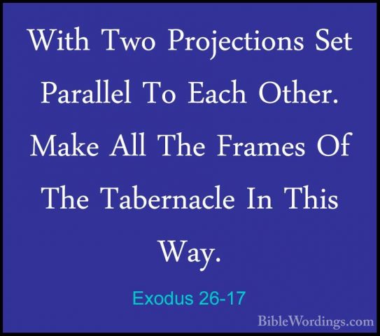 Exodus 26-17 - With Two Projections Set Parallel To Each Other. MWith Two Projections Set Parallel To Each Other. Make All The Frames Of The Tabernacle In This Way. 