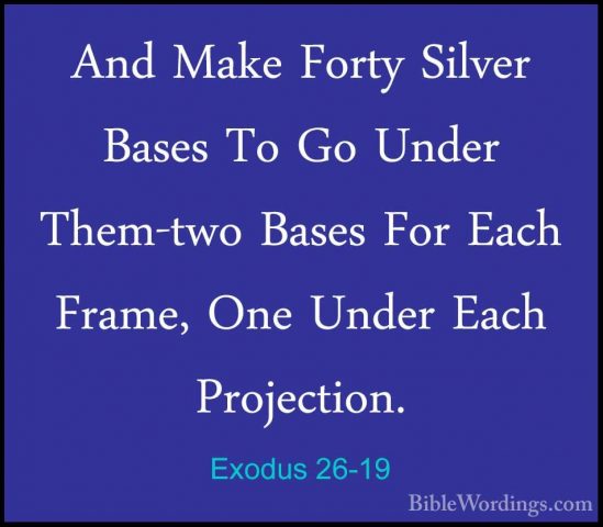 Exodus 26-19 - And Make Forty Silver Bases To Go Under Them-two BAnd Make Forty Silver Bases To Go Under Them-two Bases For Each Frame, One Under Each Projection. 