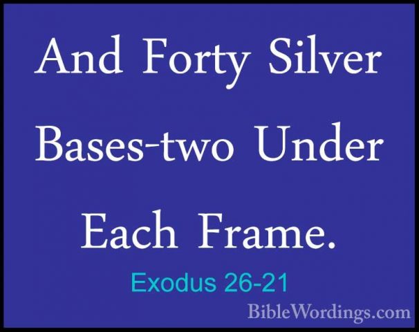 Exodus 26-21 - And Forty Silver Bases-two Under Each Frame.And Forty Silver Bases-two Under Each Frame. 