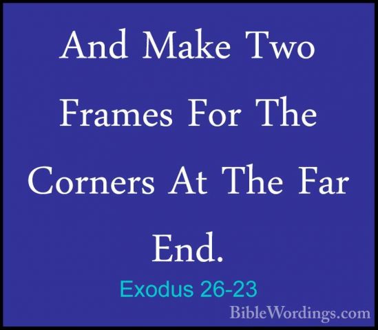 Exodus 26-23 - And Make Two Frames For The Corners At The Far EndAnd Make Two Frames For The Corners At The Far End. 