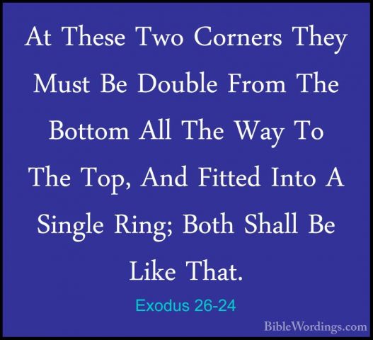 Exodus 26-24 - At These Two Corners They Must Be Double From TheAt These Two Corners They Must Be Double From The Bottom All The Way To The Top, And Fitted Into A Single Ring; Both Shall Be Like That. 