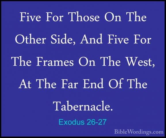 Exodus 26-27 - Five For Those On The Other Side, And Five For TheFive For Those On The Other Side, And Five For The Frames On The West, At The Far End Of The Tabernacle. 
