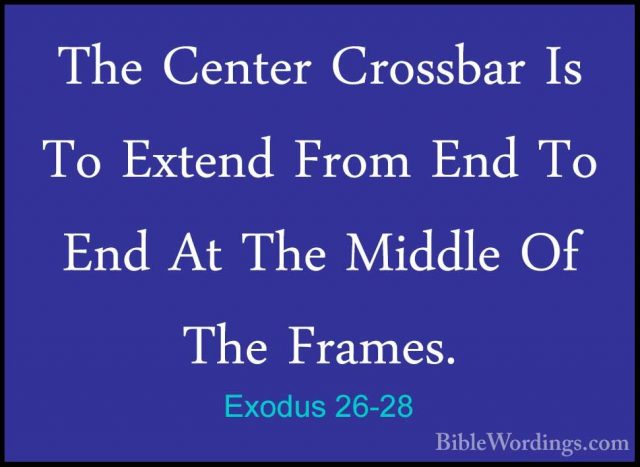 Exodus 26-28 - The Center Crossbar Is To Extend From End To End AThe Center Crossbar Is To Extend From End To End At The Middle Of The Frames. 