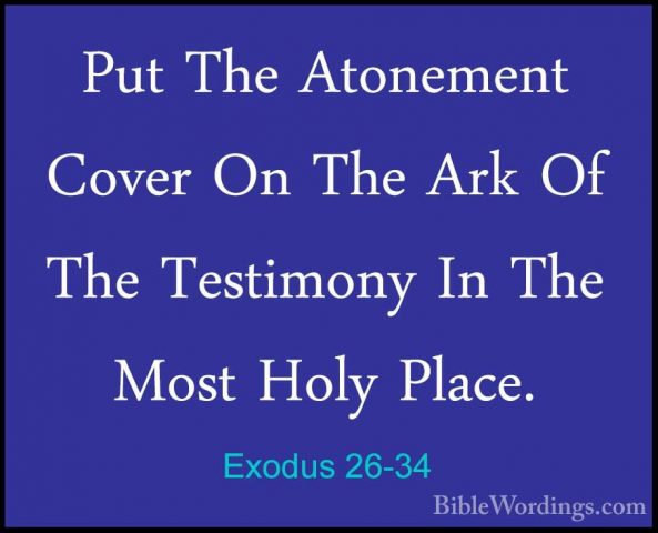 Exodus 26-34 - Put The Atonement Cover On The Ark Of The TestimonPut The Atonement Cover On The Ark Of The Testimony In The Most Holy Place. 