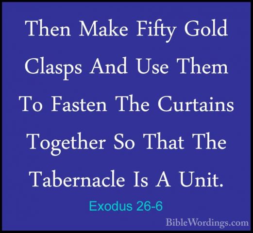 Exodus 26-6 - Then Make Fifty Gold Clasps And Use Them To FastenThen Make Fifty Gold Clasps And Use Them To Fasten The Curtains Together So That The Tabernacle Is A Unit. 