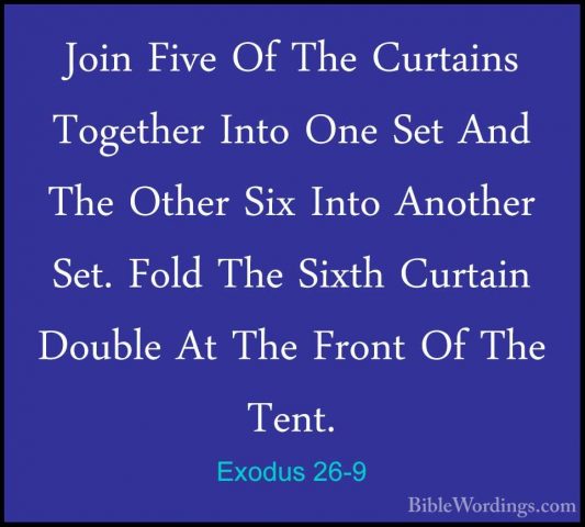 Exodus 26-9 - Join Five Of The Curtains Together Into One Set AndJoin Five Of The Curtains Together Into One Set And The Other Six Into Another Set. Fold The Sixth Curtain Double At The Front Of The Tent. 