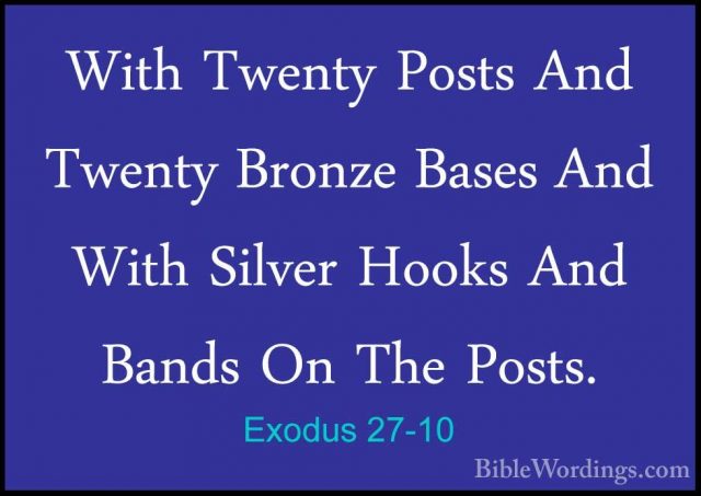 Exodus 27-10 - With Twenty Posts And Twenty Bronze Bases And WithWith Twenty Posts And Twenty Bronze Bases And With Silver Hooks And Bands On The Posts. 