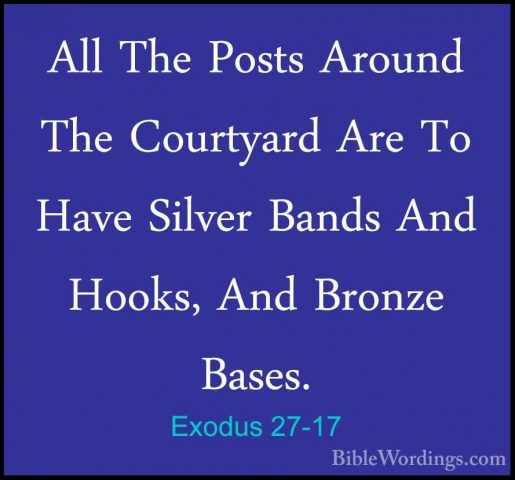 Exodus 27-17 - All The Posts Around The Courtyard Are To Have SilAll The Posts Around The Courtyard Are To Have Silver Bands And Hooks, And Bronze Bases. 