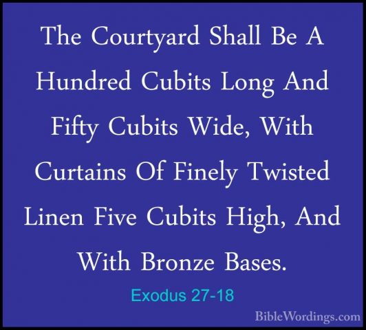 Exodus 27-18 - The Courtyard Shall Be A Hundred Cubits Long And FThe Courtyard Shall Be A Hundred Cubits Long And Fifty Cubits Wide, With Curtains Of Finely Twisted Linen Five Cubits High, And With Bronze Bases. 