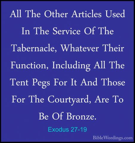 Exodus 27-19 - All The Other Articles Used In The Service Of TheAll The Other Articles Used In The Service Of The Tabernacle, Whatever Their Function, Including All The Tent Pegs For It And Those For The Courtyard, Are To Be Of Bronze. 