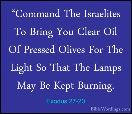 Exodus 27-20 - "Command The Israelites To Bring You Clear Oil Of"Command The Israelites To Bring You Clear Oil Of Pressed Olives For The Light So That The Lamps May Be Kept Burning. 