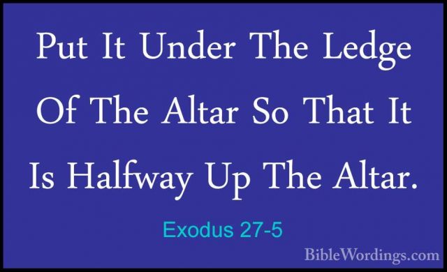 Exodus 27-5 - Put It Under The Ledge Of The Altar So That It Is HPut It Under The Ledge Of The Altar So That It Is Halfway Up The Altar. 