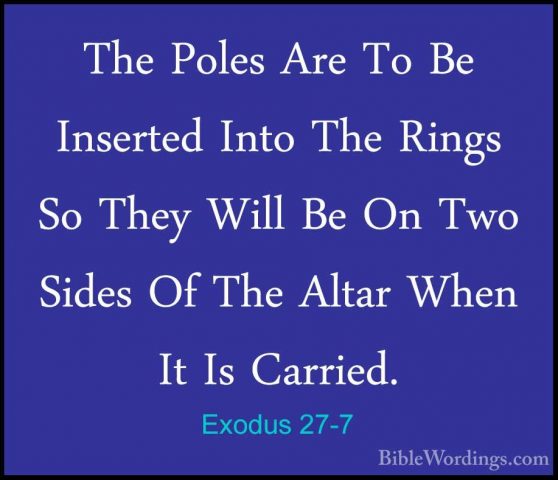 Exodus 27-7 - The Poles Are To Be Inserted Into The Rings So TheyThe Poles Are To Be Inserted Into The Rings So They Will Be On Two Sides Of The Altar When It Is Carried. 