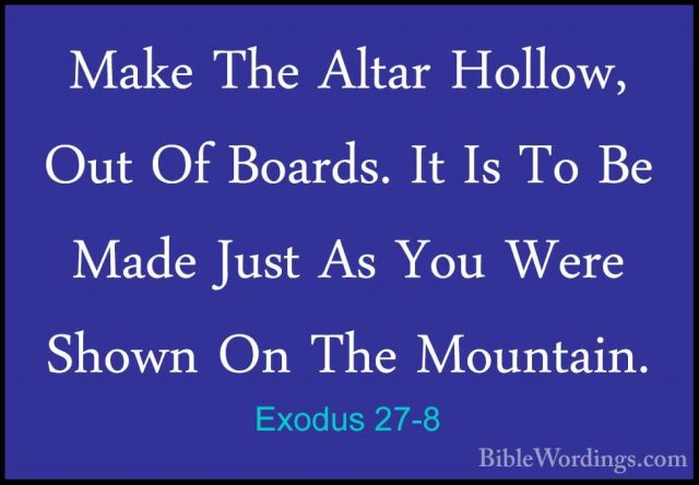 Exodus 27-8 - Make The Altar Hollow, Out Of Boards. It Is To Be MMake The Altar Hollow, Out Of Boards. It Is To Be Made Just As You Were Shown On The Mountain. 