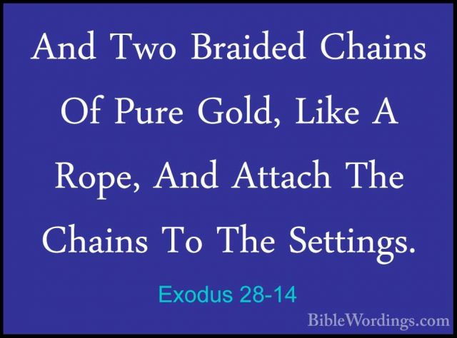 Exodus 28-14 - And Two Braided Chains Of Pure Gold, Like A Rope,And Two Braided Chains Of Pure Gold, Like A Rope, And Attach The Chains To The Settings. 