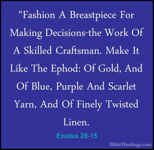 Exodus 28-15 - "Fashion A Breastpiece For Making Decisions-the Wo"Fashion A Breastpiece For Making Decisions-the Work Of A Skilled Craftsman. Make It Like The Ephod: Of Gold, And Of Blue, Purple And Scarlet Yarn, And Of Finely Twisted Linen. 
