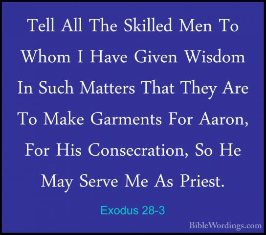 Exodus 28-3 - Tell All The Skilled Men To Whom I Have Given WisdoTell All The Skilled Men To Whom I Have Given Wisdom In Such Matters That They Are To Make Garments For Aaron, For His Consecration, So He May Serve Me As Priest. 