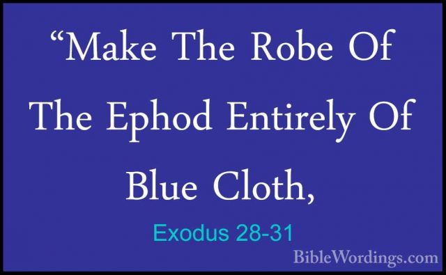 Exodus 28-31 - "Make The Robe Of The Ephod Entirely Of Blue Cloth"Make The Robe Of The Ephod Entirely Of Blue Cloth, 