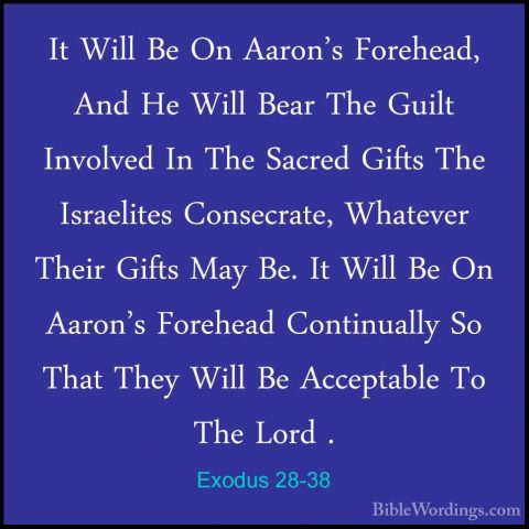 Exodus 28-38 - It Will Be On Aaron's Forehead, And He Will Bear TIt Will Be On Aaron's Forehead, And He Will Bear The Guilt Involved In The Sacred Gifts The Israelites Consecrate, Whatever Their Gifts May Be. It Will Be On Aaron's Forehead Continually So That They Will Be Acceptable To The Lord . 