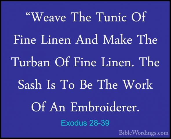 Exodus 28-39 - "Weave The Tunic Of Fine Linen And Make The Turban"Weave The Tunic Of Fine Linen And Make The Turban Of Fine Linen. The Sash Is To Be The Work Of An Embroiderer. 