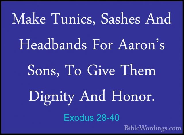 Exodus 28-40 - Make Tunics, Sashes And Headbands For Aaron's SonsMake Tunics, Sashes And Headbands For Aaron's Sons, To Give Them Dignity And Honor. 