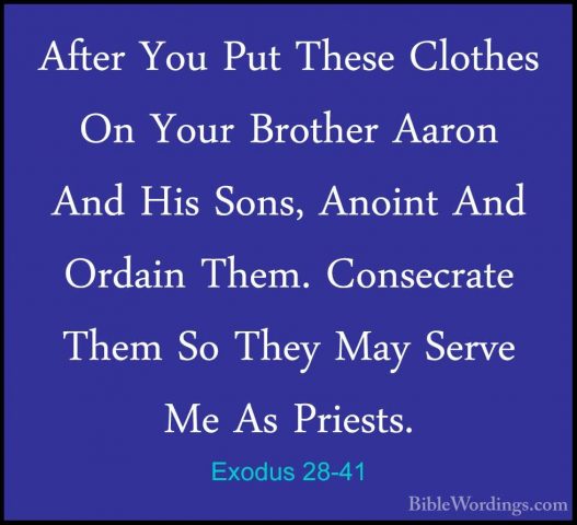 Exodus 28-41 - After You Put These Clothes On Your Brother AaronAfter You Put These Clothes On Your Brother Aaron And His Sons, Anoint And Ordain Them. Consecrate Them So They May Serve Me As Priests. 