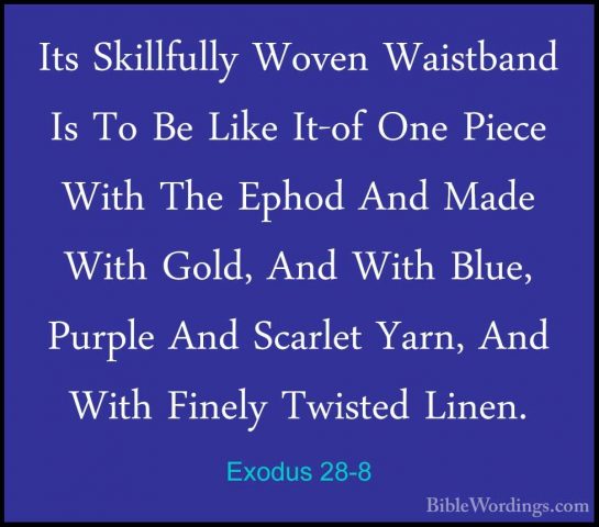 Exodus 28-8 - Its Skillfully Woven Waistband Is To Be Like It-ofIts Skillfully Woven Waistband Is To Be Like It-of One Piece With The Ephod And Made With Gold, And With Blue, Purple And Scarlet Yarn, And With Finely Twisted Linen. 