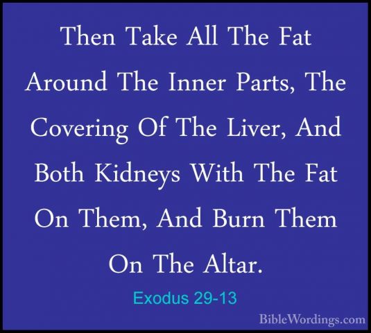 Exodus 29-13 - Then Take All The Fat Around The Inner Parts, TheThen Take All The Fat Around The Inner Parts, The Covering Of The Liver, And Both Kidneys With The Fat On Them, And Burn Them On The Altar. 