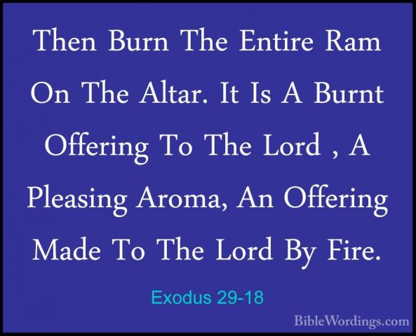 Exodus 29-18 - Then Burn The Entire Ram On The Altar. It Is A BurThen Burn The Entire Ram On The Altar. It Is A Burnt Offering To The Lord , A Pleasing Aroma, An Offering Made To The Lord By Fire. 