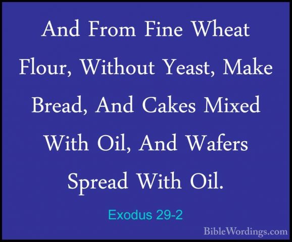 Exodus 29-2 - And From Fine Wheat Flour, Without Yeast, Make BreaAnd From Fine Wheat Flour, Without Yeast, Make Bread, And Cakes Mixed With Oil, And Wafers Spread With Oil. 