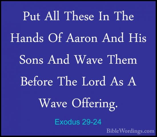 Exodus 29-24 - Put All These In The Hands Of Aaron And His Sons APut All These In The Hands Of Aaron And His Sons And Wave Them Before The Lord As A Wave Offering. 