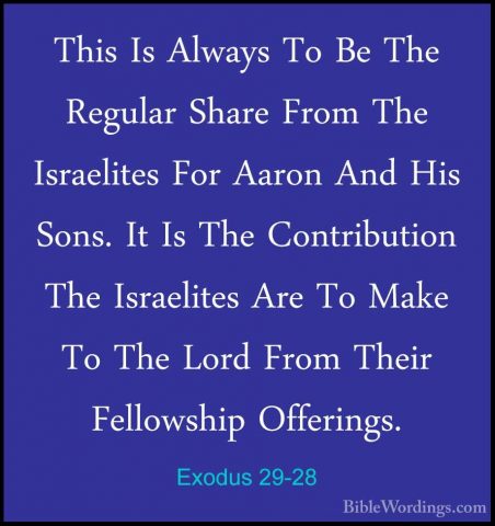 Exodus 29-28 - This Is Always To Be The Regular Share From The IsThis Is Always To Be The Regular Share From The Israelites For Aaron And His Sons. It Is The Contribution The Israelites Are To Make To The Lord From Their Fellowship Offerings. 