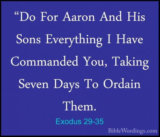 Exodus 29-35 - "Do For Aaron And His Sons Everything I Have Comma"Do For Aaron And His Sons Everything I Have Commanded You, Taking Seven Days To Ordain Them. 