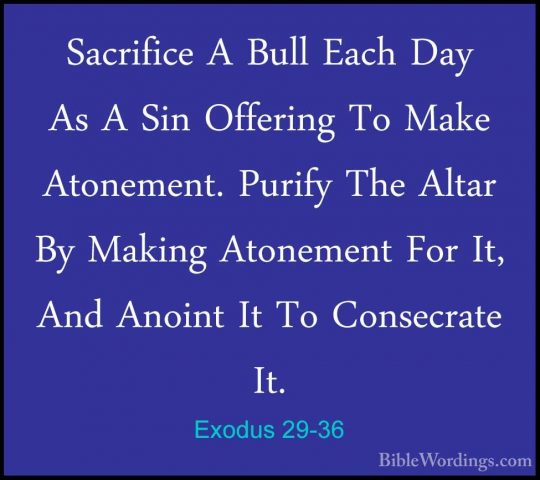 Exodus 29-36 - Sacrifice A Bull Each Day As A Sin Offering To MakSacrifice A Bull Each Day As A Sin Offering To Make Atonement. Purify The Altar By Making Atonement For It, And Anoint It To Consecrate It. 