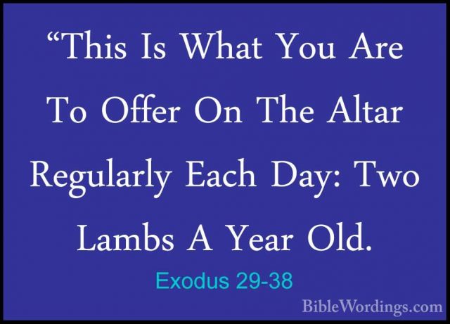 Exodus 29-38 - "This Is What You Are To Offer On The Altar Regula"This Is What You Are To Offer On The Altar Regularly Each Day: Two Lambs A Year Old. 