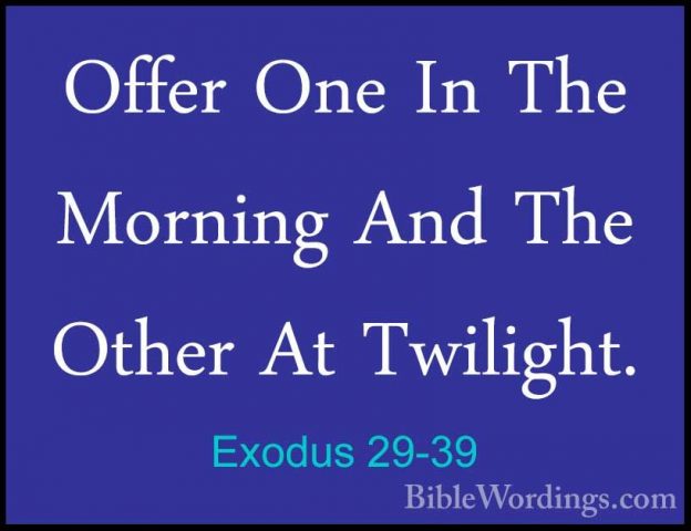 Exodus 29-39 - Offer One In The Morning And The Other At TwilightOffer One In The Morning And The Other At Twilight. 