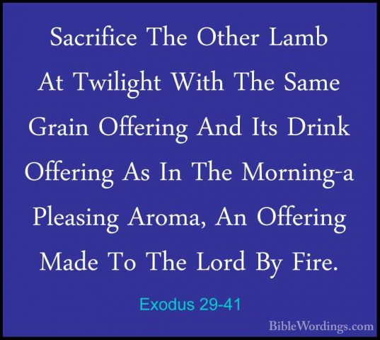 Exodus 29-41 - Sacrifice The Other Lamb At Twilight With The SameSacrifice The Other Lamb At Twilight With The Same Grain Offering And Its Drink Offering As In The Morning-a Pleasing Aroma, An Offering Made To The Lord By Fire. 