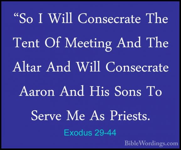 Exodus 29-44 - "So I Will Consecrate The Tent Of Meeting And The"So I Will Consecrate The Tent Of Meeting And The Altar And Will Consecrate Aaron And His Sons To Serve Me As Priests. 