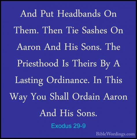 Exodus 29-9 - And Put Headbands On Them. Then Tie Sashes On AaronAnd Put Headbands On Them. Then Tie Sashes On Aaron And His Sons. The Priesthood Is Theirs By A Lasting Ordinance. In This Way You Shall Ordain Aaron And His Sons. 