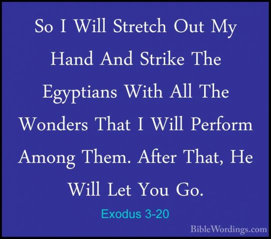 Exodus 3-20 - So I Will Stretch Out My Hand And Strike The EgyptiSo I Will Stretch Out My Hand And Strike The Egyptians With All The Wonders That I Will Perform Among Them. After That, He Will Let You Go. 