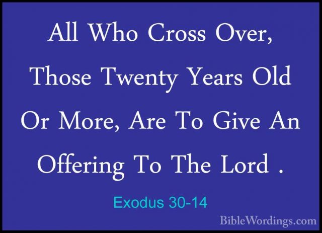 Exodus 30-14 - All Who Cross Over, Those Twenty Years Old Or MoreAll Who Cross Over, Those Twenty Years Old Or More, Are To Give An Offering To The Lord . 