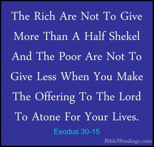 Exodus 30-15 - The Rich Are Not To Give More Than A Half Shekel AThe Rich Are Not To Give More Than A Half Shekel And The Poor Are Not To Give Less When You Make The Offering To The Lord To Atone For Your Lives. 