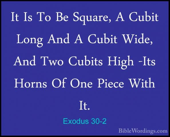 Exodus 30-2 - It Is To Be Square, A Cubit Long And A Cubit Wide,It Is To Be Square, A Cubit Long And A Cubit Wide, And Two Cubits High -Its Horns Of One Piece With It. 