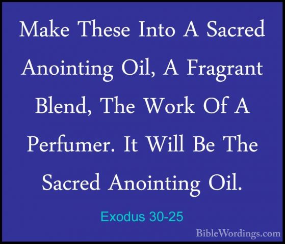Exodus 30-25 - Make These Into A Sacred Anointing Oil, A FragrantMake These Into A Sacred Anointing Oil, A Fragrant Blend, The Work Of A Perfumer. It Will Be The Sacred Anointing Oil. 