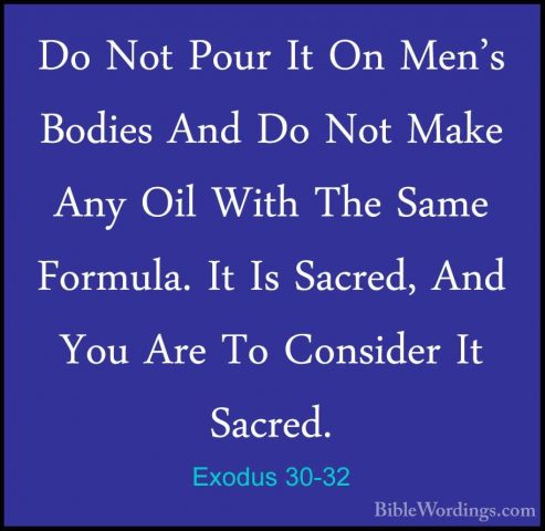 Exodus 30-32 - Do Not Pour It On Men's Bodies And Do Not Make AnyDo Not Pour It On Men's Bodies And Do Not Make Any Oil With The Same Formula. It Is Sacred, And You Are To Consider It Sacred. 