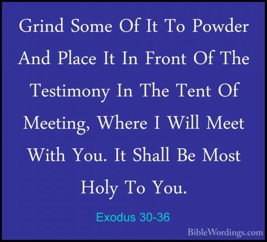 Exodus 30-36 - Grind Some Of It To Powder And Place It In Front OGrind Some Of It To Powder And Place It In Front Of The Testimony In The Tent Of Meeting, Where I Will Meet With You. It Shall Be Most Holy To You. 