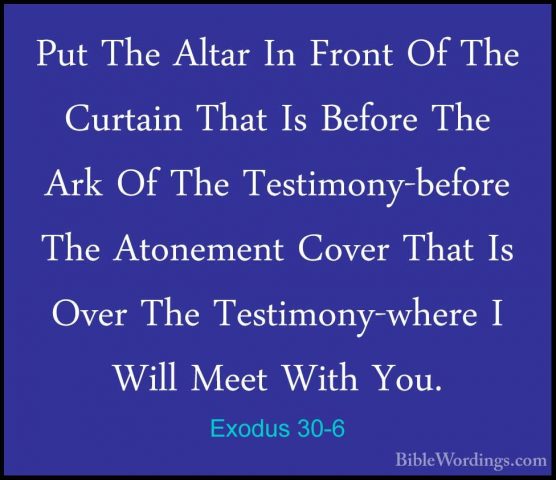 Exodus 30-6 - Put The Altar In Front Of The Curtain That Is BeforPut The Altar In Front Of The Curtain That Is Before The Ark Of The Testimony-before The Atonement Cover That Is Over The Testimony-where I Will Meet With You. 