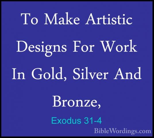 Exodus 31-4 - To Make Artistic Designs For Work In Gold, Silver ATo Make Artistic Designs For Work In Gold, Silver And Bronze, 