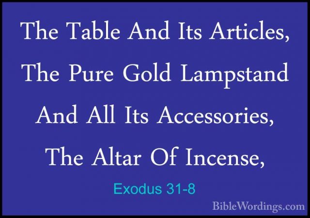 Exodus 31-8 - The Table And Its Articles, The Pure Gold LampstandThe Table And Its Articles, The Pure Gold Lampstand And All Its Accessories, The Altar Of Incense, 